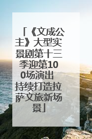 《文成公主》大型实景剧第十三季迎第100场演出 持续打造拉萨文旅新场景