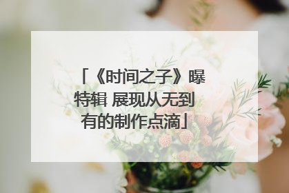 《时间之子》曝特辑 展现从无到有的制作点滴