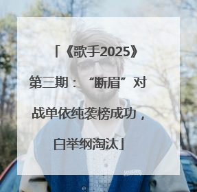 《歌手2025》第三期：“断眉”对战单依纯袭榜成功，白举纲淘汰