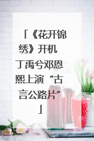 《花开锦绣》开机 丁禹兮邓恩熙上演“古言公路片”