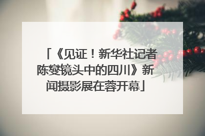 《见证！新华社记者陈燮镜头中的四川》新闻摄影展在蓉开幕