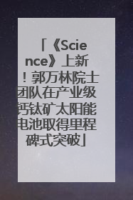 《Science》上新！郭万林院士团队在产业级钙钛矿太阳能电池取得里程碑式突破