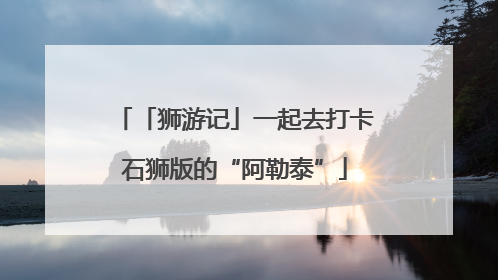 「狮游记」一起去打卡石狮版的“阿勒泰”