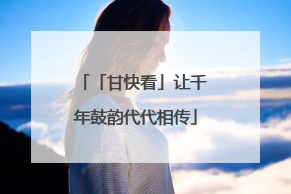 「甘快看」让千年鼓韵代代相传