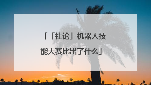 「社论」机器人技能大赛比出了什么