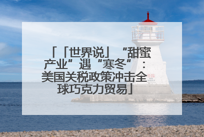 「世界说」“甜蜜产业”遇“寒冬”：美国关税政策冲击全球巧克力贸易