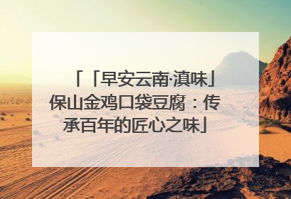 「早安云南·滇味」保山金鸡口袋豆腐：传承百年的匠心之味