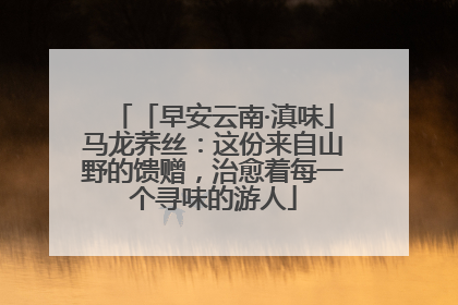 「早安云南·滇味」马龙荞丝：这份来自山野的馈赠，治愈着每一个寻味的游人