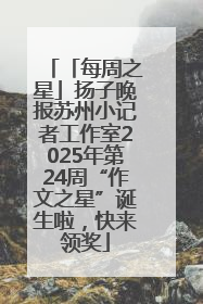 「每周之星」扬子晚报苏州小记者工作室2025年第24周“作文之星”诞生啦，快来领奖