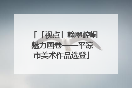 「视点」翰墨崆峒 魅力画卷——平凉市美术作品选登