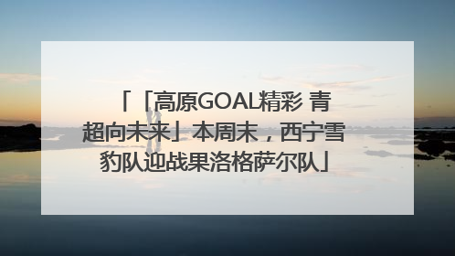 「高原GOAL精彩 青超向未来」本周末，西宁雪豹队迎战果洛格萨尔队