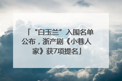 “白玉兰”入围名单公布，浙产剧《小巷人家》获7项提名