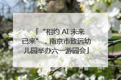 “相约 AI 未来已来”，南京市致远幼儿园举办六一游园会