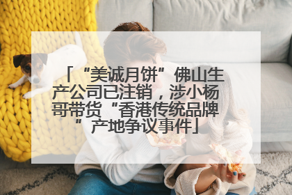 “美诚月饼”佛山生产公司已注销，涉小杨哥带货“香港传统品牌”产地争议事件