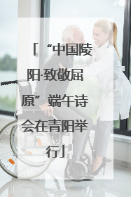 “中国陵阳·致敬屈原”端午诗会在青阳举行
