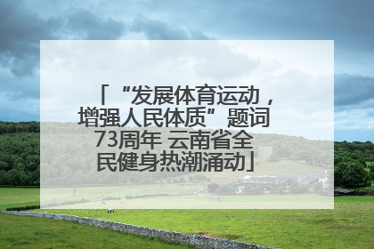 “发展体育运动，增强人民体质”题词73周年 云南省全民健身热潮涌动