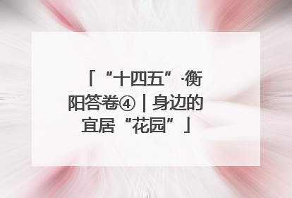 “十四五”·衡阳答卷④｜身边的宜居“花园”