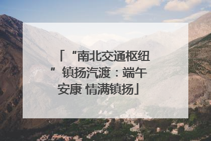 “南北交通枢纽”镇扬汽渡：端午安康 情满镇扬