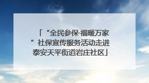 “全民参保·福暖万家”社保宣传服务活动走进泰安天平街道岩庄社区