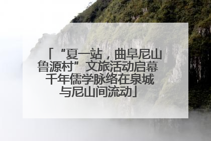 “夏一站，曲阜尼山鲁源村”文旅活动启幕 千年儒学脉络在泉城与尼山间流动