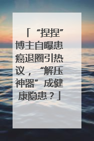 “捏捏”博主自曝患癌退圈引热议，“解压神器”成健康隐患？