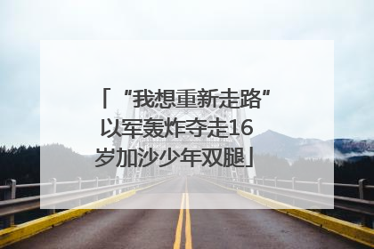 “我想重新走路” 以军轰炸夺走16岁加沙少年双腿