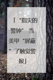 “指尖的警钟” 当美甲“屏蔽”了触觉警报