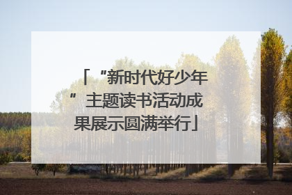 “新时代好少年”主题读书活动成果展示圆满举行