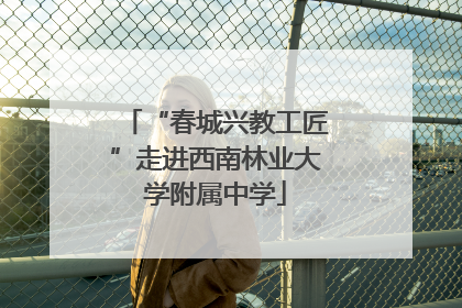 “春城兴教工匠”走进西南林业大学附属中学
