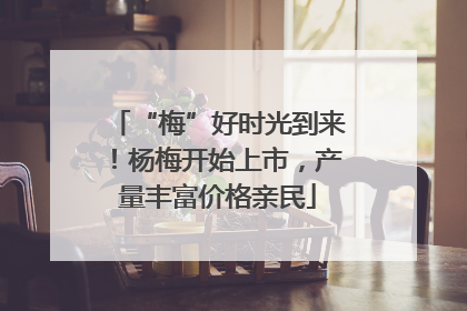 “梅”好时光到来！杨梅开始上市，产量丰富价格亲民
