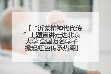 “沂蒙精神代代传”主题宣讲走进北京大学 全国万名学子掀起红色传承热潮