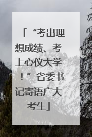 “考出理想成绩、考上心仪大学！”省委书记寄语广大考生