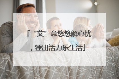 “艾”意悠悠解心忧，锤出活力乐生活