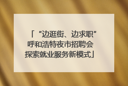 “边逛街、边求职” 呼和浩特夜市招聘会探索就业服务新模式