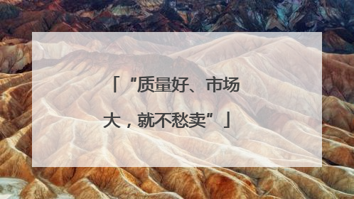 “质量好、市场大，就不愁卖”