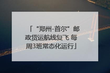“郑州-首尔”邮政货运航线复飞 每周3班常态化运行