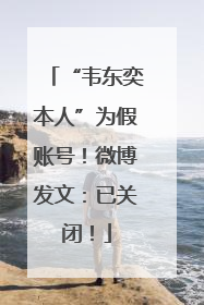 “韦东奕本人”为假账号！微博发文：已关闭！