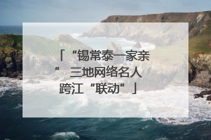 “锡常泰一家亲” 三地网络名人跨江“联动”