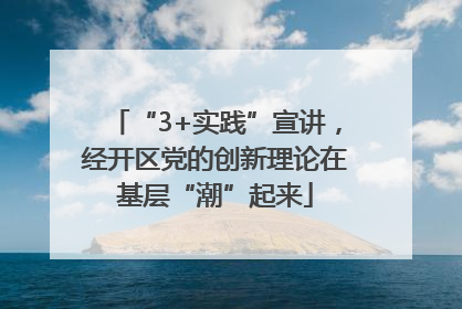 “3+实践”宣讲，经开区党的创新理论在基层“潮”起来