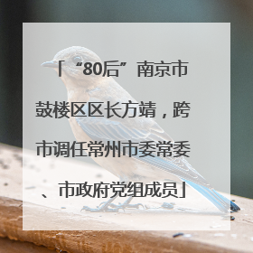 “80后”南京市鼓楼区区长方靖，跨市调任常州市委常委、市政府党组成员