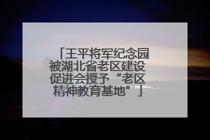 王平将军纪念园被湖北省老区建设促进会授予“老区精神教育基地”