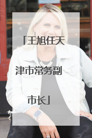 王旭任天津市常务副市长