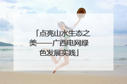 点亮山水生态之美——广西电网绿色发展实践