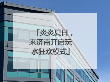 炎炎夏日，来济南开启玩水狂欢模式