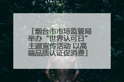烟台市市场监管局举办“世界认可日”主题宣传活动 以高端品质认证促消费
