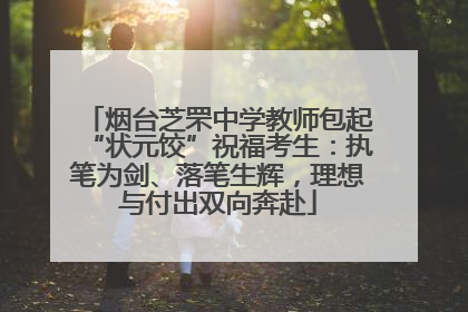 烟台芝罘中学教师包起“状元饺”祝福考生：执笔为剑、落笔生辉，理想与付出双向奔赴