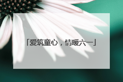 爱筑童心，情暖六一