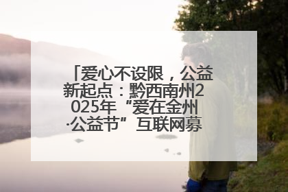 爱心不设限，公益新起点：黔西南州2025年“爱在金州·公益节”互联网募捐活动正式启动