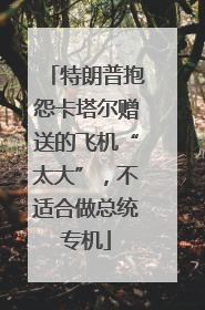 特朗普抱怨卡塔尔赠送的飞机“太大”，不适合做总统专机