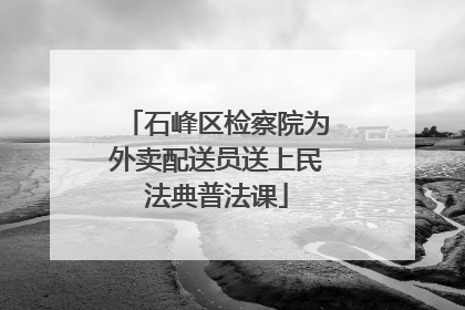 石峰区检察院为外卖配送员送上民法典普法课